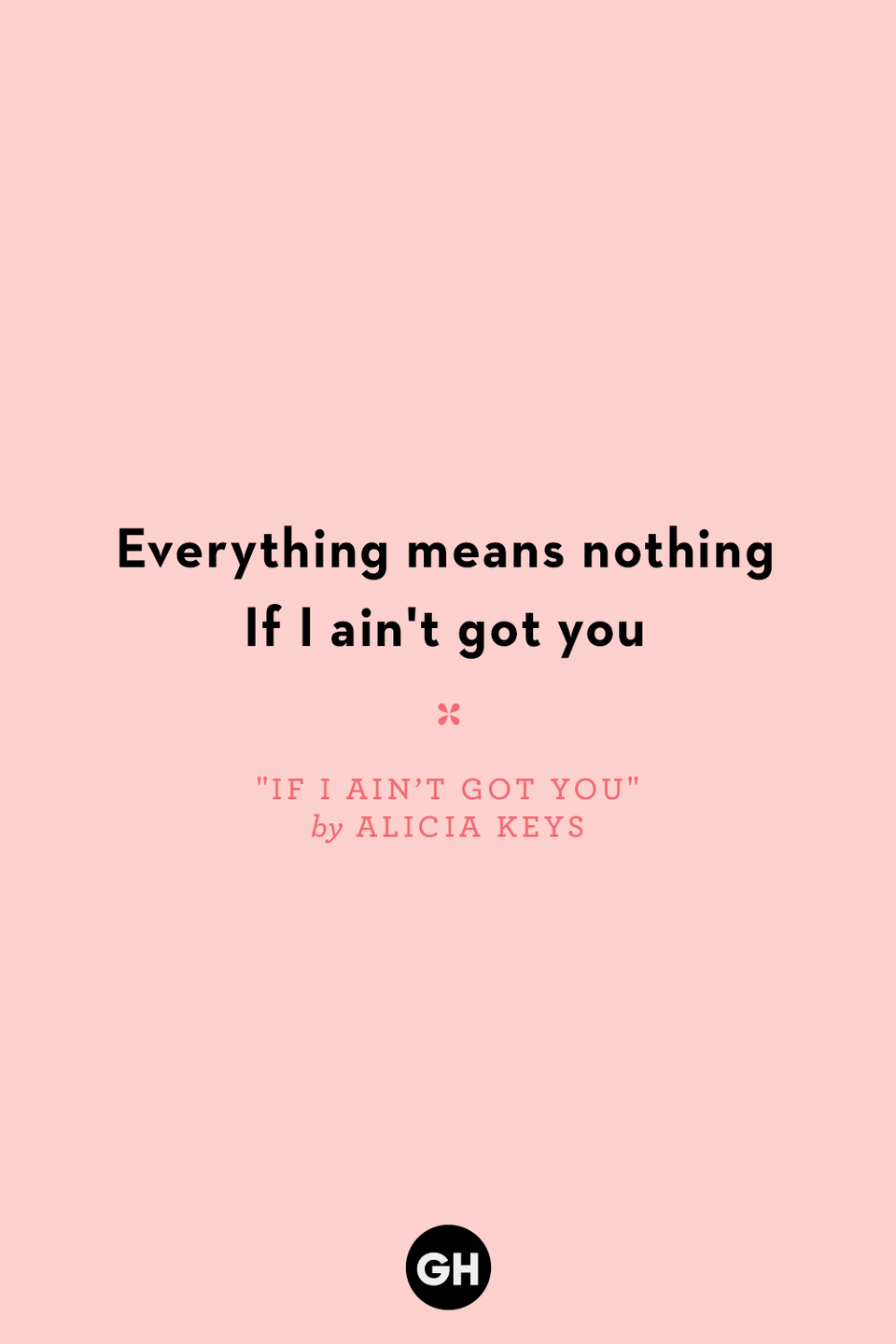 <p>Everything means nothing</p><p>If I ain't got you</p>