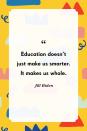 <p>"Education doesn't just make us smarter. It makes us whole."</p>