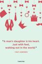 <p>"A man’s daughter is his heart. Just with feet, walking out in the world."</p>