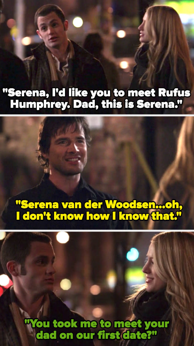 on gossip girl, dan introduces serena to his dad, who knows he full name, and then serena asks "you took me to meet your dad on our first date?"