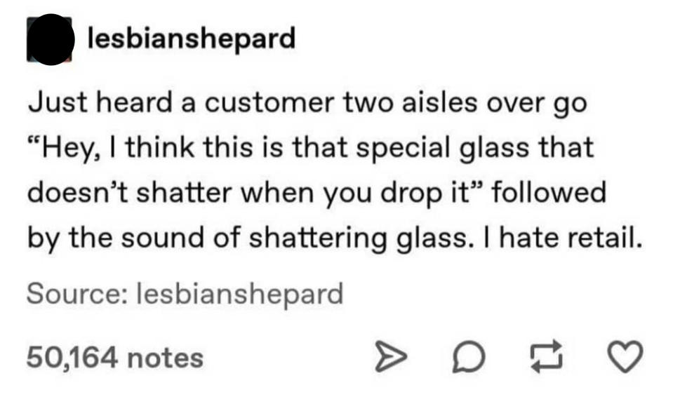 story about a customer saying hey i think this is that special glass that doesn't shatter hwen you drop it and then they hear a crash