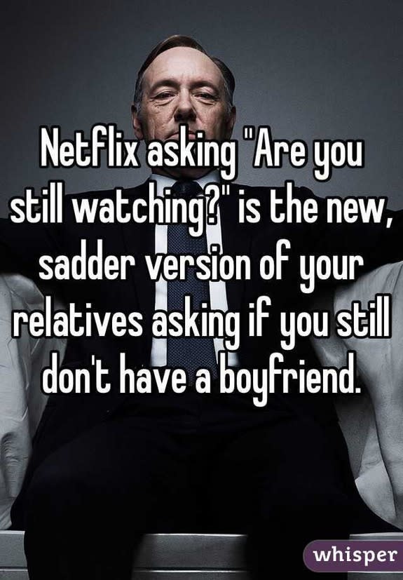 Netflix asking "Are you still watching?" is the new, sadder version of your relatives asking if you still don't have a boyfriend.