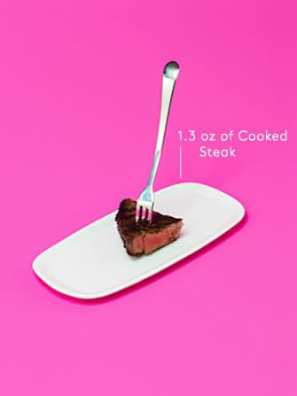 <div class="caption-credit">Photo by: Refinery29</div><b>Steak: 1.3 oz per 100 calories</b> <p> We know, we know. Sometimes, what you really, really need is a big, juicy, meaty hunk of steak. And, you know what? That's just fine. Yes, red meat is calorically dense, and it's definitely high in saturated fat, but it's also packed with massive amounts of protein, B vitamins, and minerals like iron. So, go ahead and order that rib eye - just as long as it's not every day. (And, remember: The protein portions at your local steak house are <i>way</i> higher than a recommended serving of meat, which falls at a mere three ounces.) <br> </p>