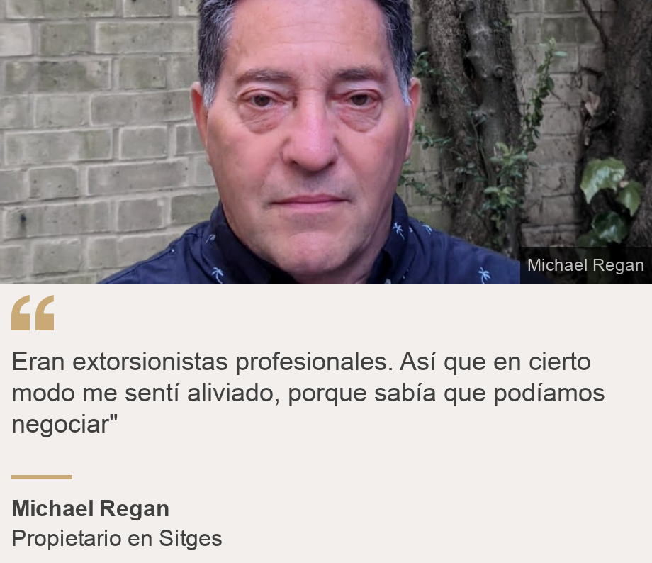 "Eran extorsionistas profesionales.  Así que en cierto modo me sentí aliviado, porque sabía que podíamos negociar" ", Source: Michael Regan, Source description: Propietario en Sitges, Image: 