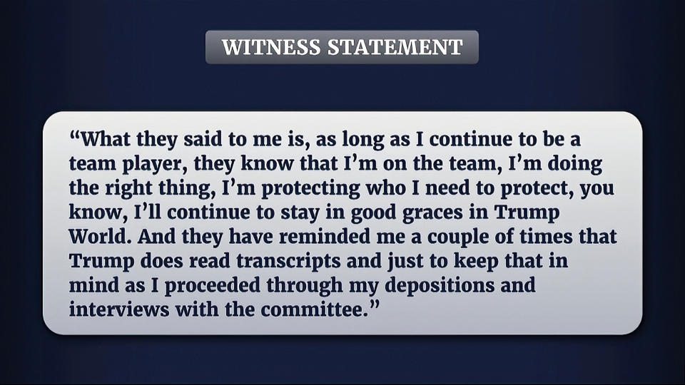 FILE - This exhibit from video released by the House Select Committee, shows witness statement, displayed at a hearing by the House select committee investigating the Jan. 6 attack on the U.S. Capitol, Tuesday, June 28, 2022, on Capitol Hill in Washington. In a Jan. 6 committee hearing already sprinkled with notable moments, Rep. Liz Cheney saved perhaps the most startling one for last as she said on July 12, that the panel had learned that former President Donald Trump had recently tried to contact a witness whom “you have not yet seen in these hearings.” (House Select Committee via AP, File)