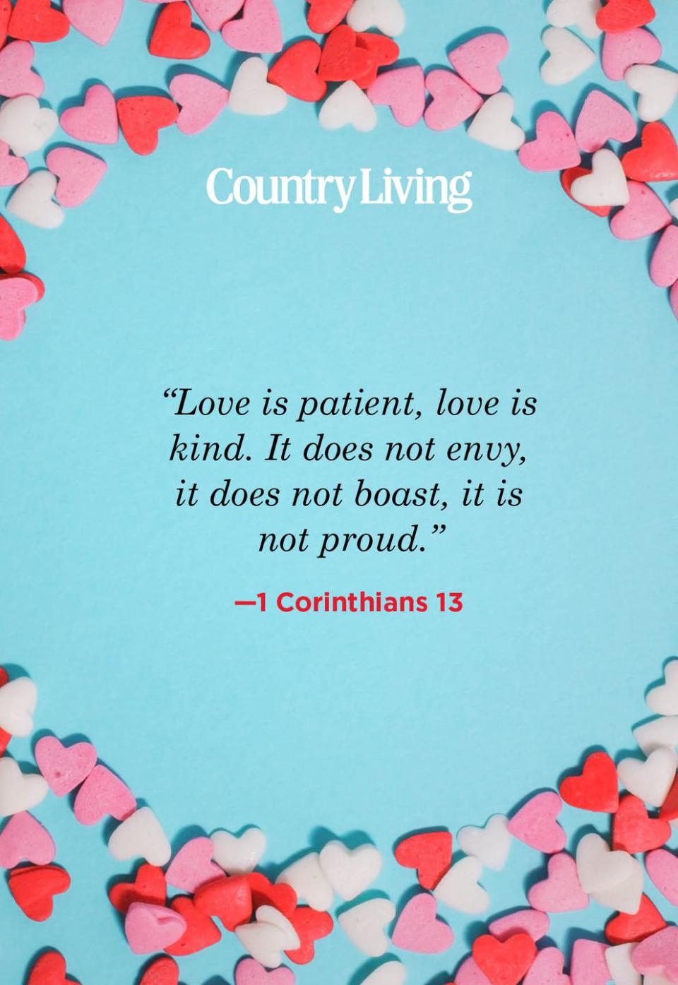 <p>"Love is patient, love is kind. It does not envy, it does not boast, it is not proud."</p>