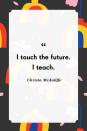 <p>"I touch the future. I teach."</p>