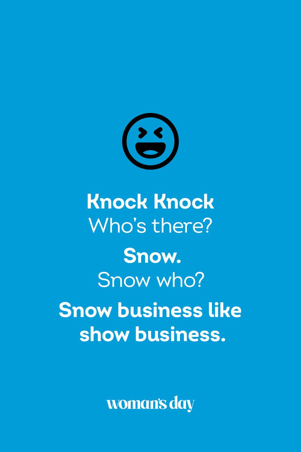 <p><strong>Knock Knock</strong></p><p><em>Who’s there? </em></p><p><strong>Snow.</strong></p><p><em>Snow who?</em></p><p><strong>Snow business like show business.</strong></p>