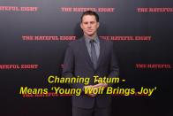 Channing Tatum means ‘Young Wolf Brings Joy’ - Channing, meaning 'Young Wolf’, and Tatum, meaning 'brings joy’.