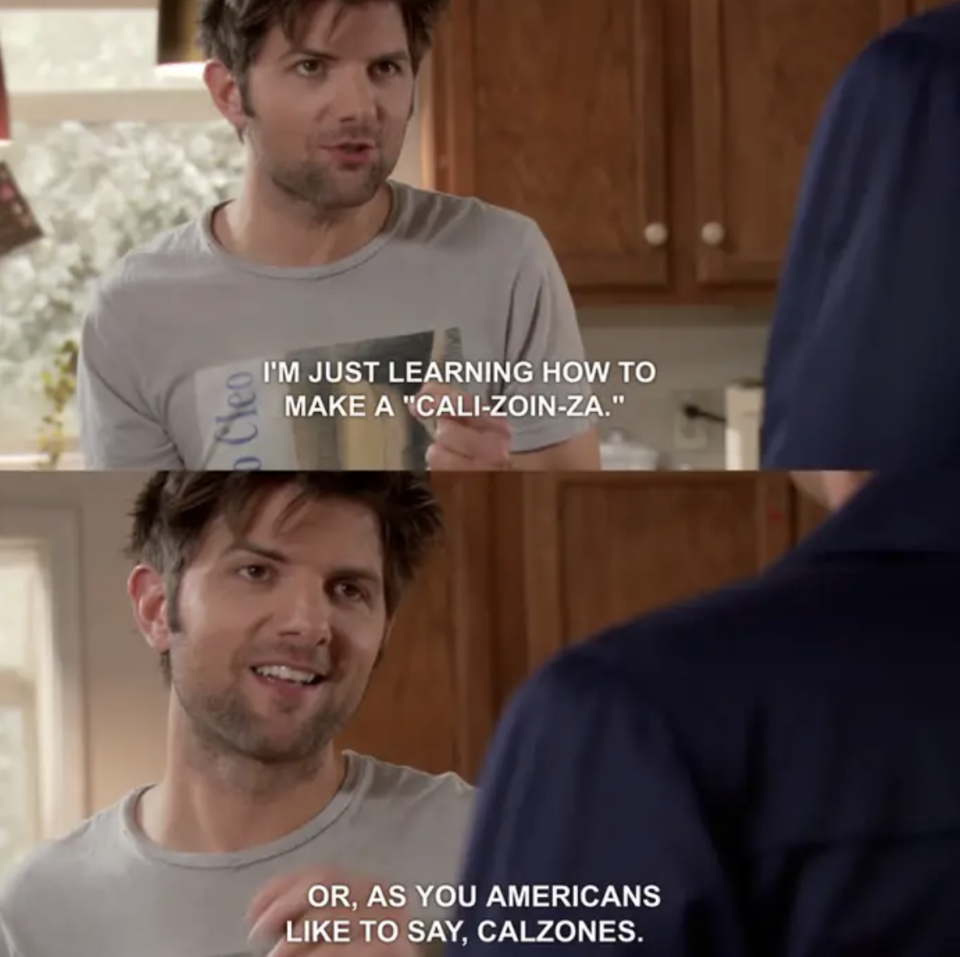 Adam Scott saying he's learning how to make a "Cali-zoin-za," or as Americans say, "Calzones"