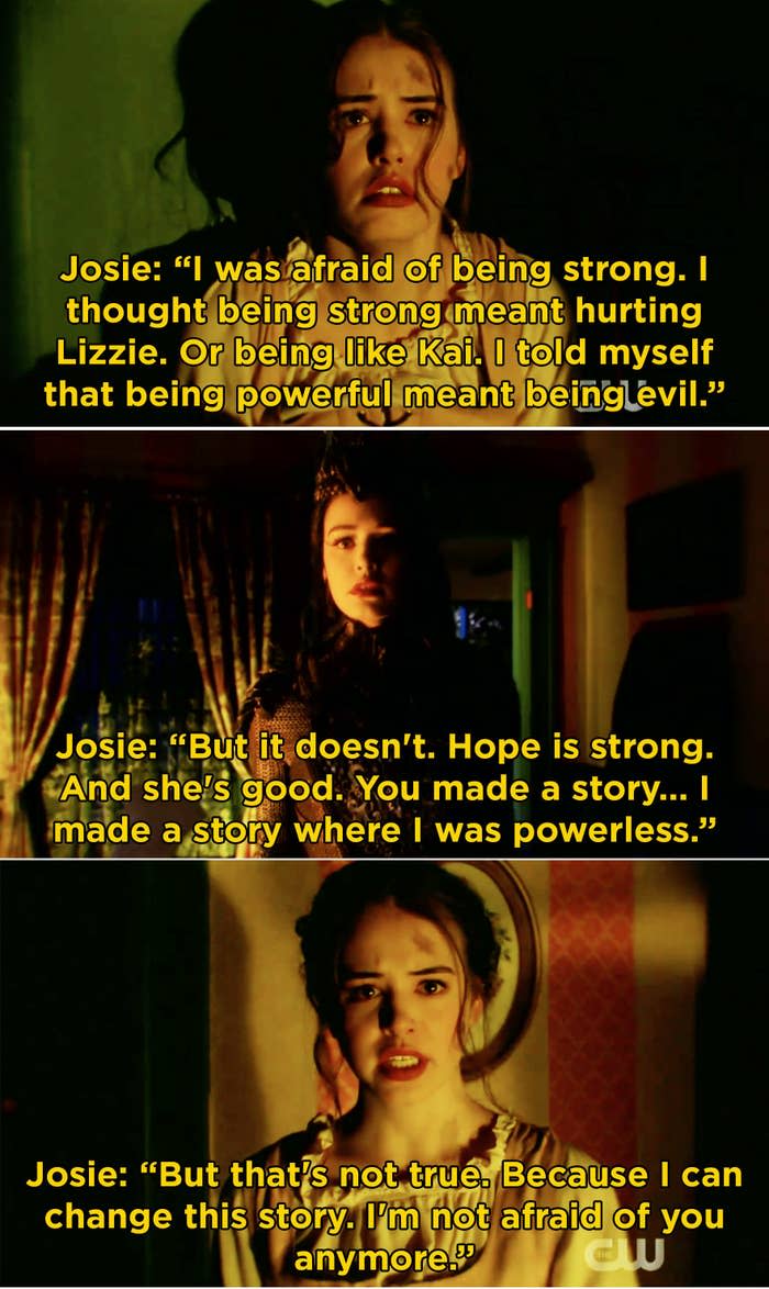 Josie tells Dark Josie that she was afraid of being strong, that she thought being powerful meant being evil, but that's not true and she's not afraid anymore