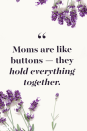 <p>Moms are like buttons — they hold everything together.</p>