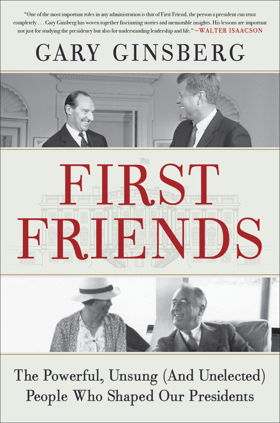 “First Friends: The Powerful, Unsung (And Unelected) People Who Shaped Our Presidents," by Gary Ginsberg.