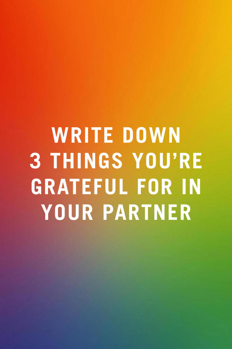 <p>"Every day, write down 3 things that your partner did or said that made you happy or that you were grateful for. When couples are in distress, they tend to focus on what their partner is doing wrong or what their partner isn't doing. This exercise begins to shift perspective from making one person the 'bad guy' in the relationship." —<a rel="nofollow noopener" href="http://www.chantelcohen.com/" target="_blank" data-ylk="slk:Chantel Cohen;elm:context_link;itc:0;sec:content-canvas" class="link "><em>Chantel Cohen</em></a><em>, owner of CWC Coaching and Therapy in Atlanta, GA</em></p>