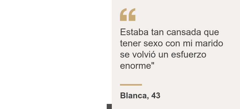 "Estaba tan cansada que tener sexo con mi marido se volvió un esfuerzo enorme"", Source: Blanca, 43, Source description: , Image: 