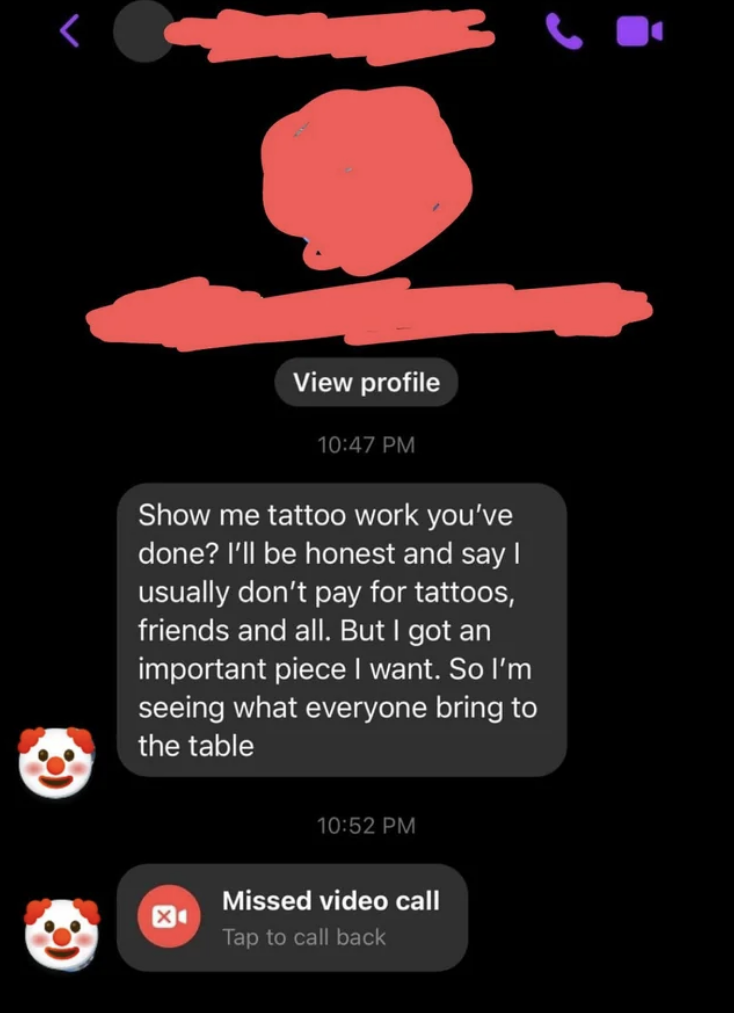 "Show me tattoo work you've done? I'll be honest and say I usually don't pay for tattoos, friends and all, but I got an important piece I want, so I'm seeing what everyone bring to the table" and also sent a missed video call