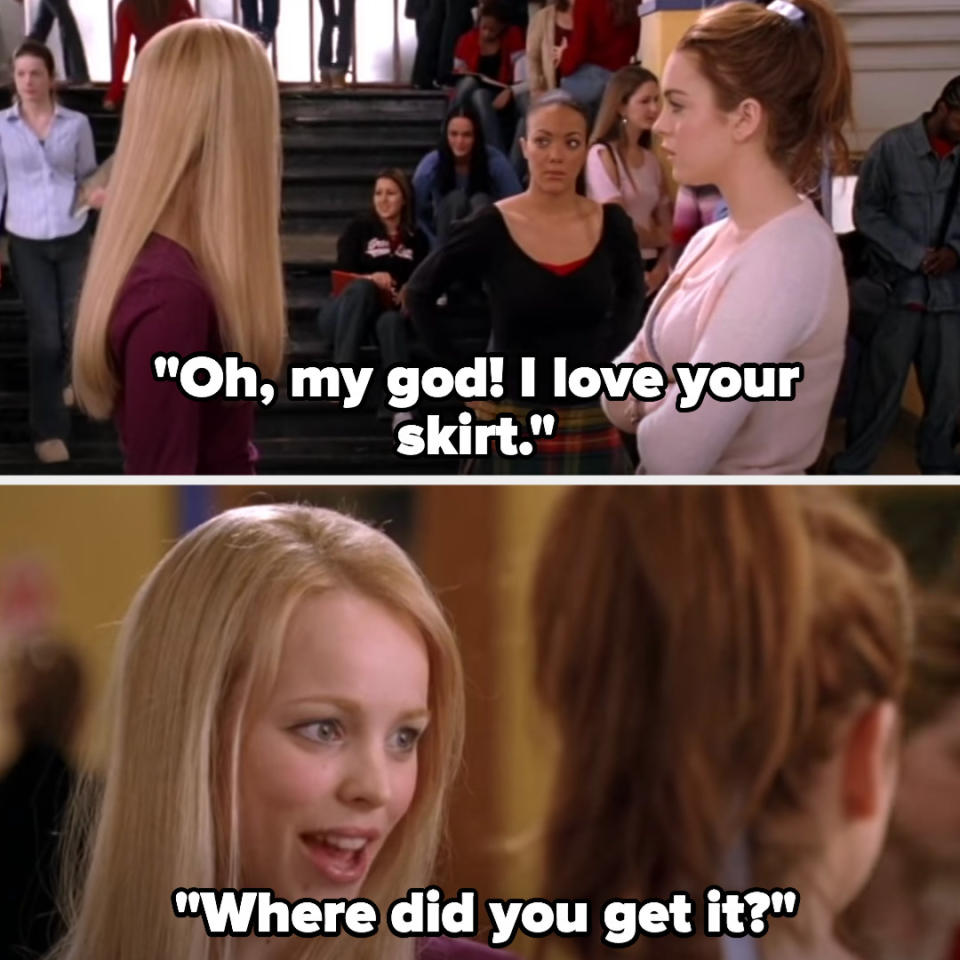 Regina saying "oh my god, I love your skirt, where did you get it?" to a classmate in mean girls