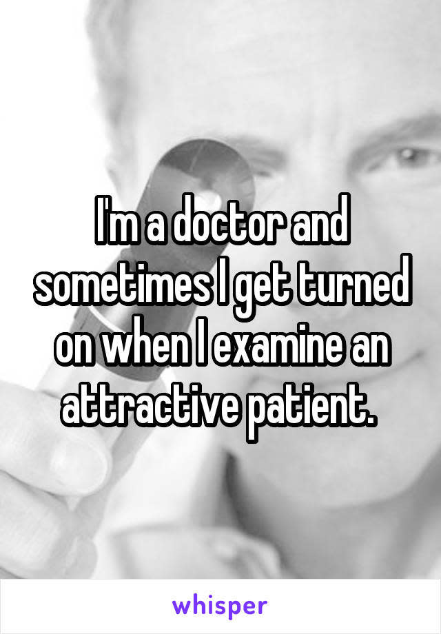 “Soy doctor y algunas veces me excito cuando examino a pacientes atractivas”
