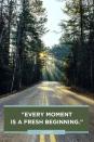 <p>"Every moment is a fresh beginning."</p>