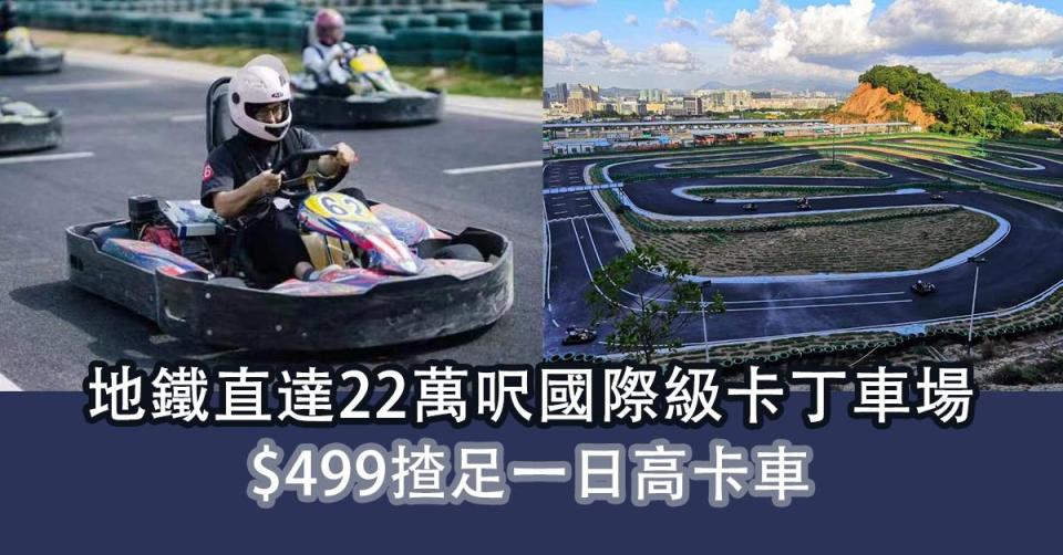 深圳有咩玩｜地鐵直達22萬呎國際級卡丁車場  $499揸足一日高卡車