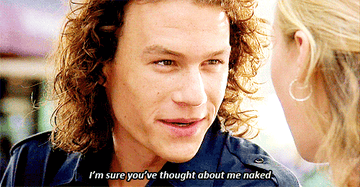 Heath Ledger smiling and saying "I'm sure you've thought about me naked" to Julia Styles in "10 Things I Hate About You"