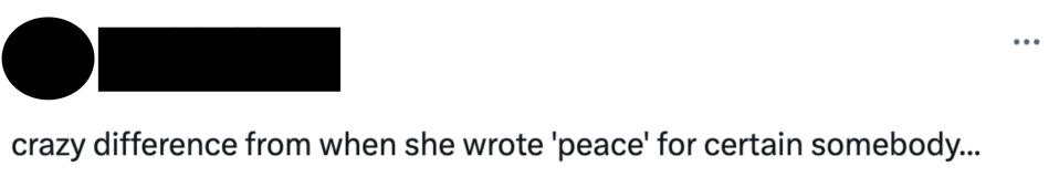 “Crazy difference from when she wrote 'peace' for certain somebody…”