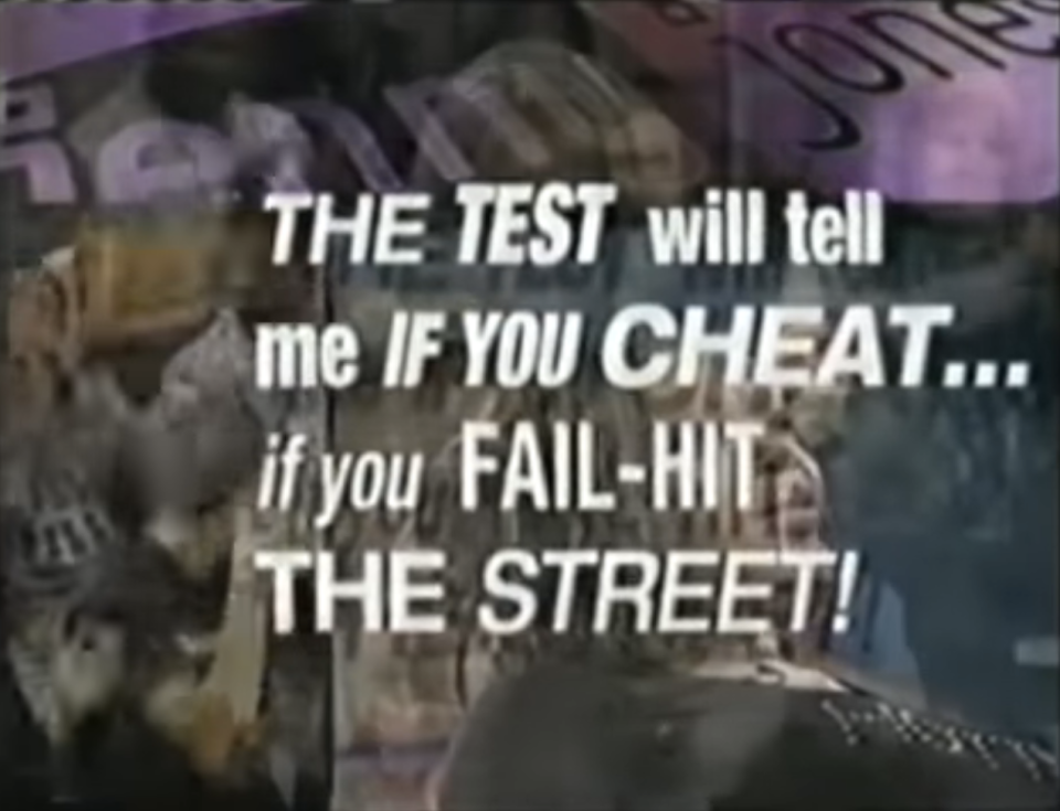 "The test will tell me if you cheat... if you fail-hit the street"