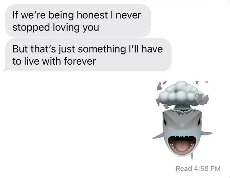 The first person says "I never stopped loving you, but that's just something I'll have to live with forever," and the second person responds with a cartoon shark with a mushroom cloud coming out of its head