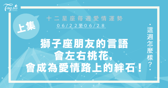 【06/22-06/28】十二星座每週愛情運勢 (上集) ～獅子座朋友的言語左右你的桃花，會成為你愛情路上的絆腳石！