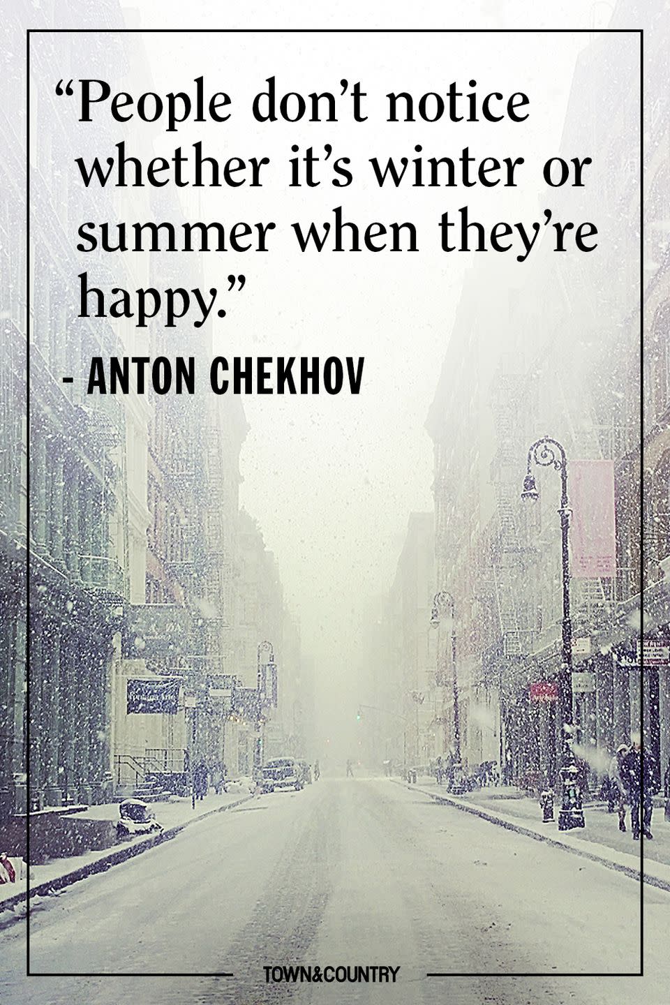 <p>"People don’t notice whether it’s winter or summer when they’re happy."<br></p><p><em>- Anton Chekhov</em></p>