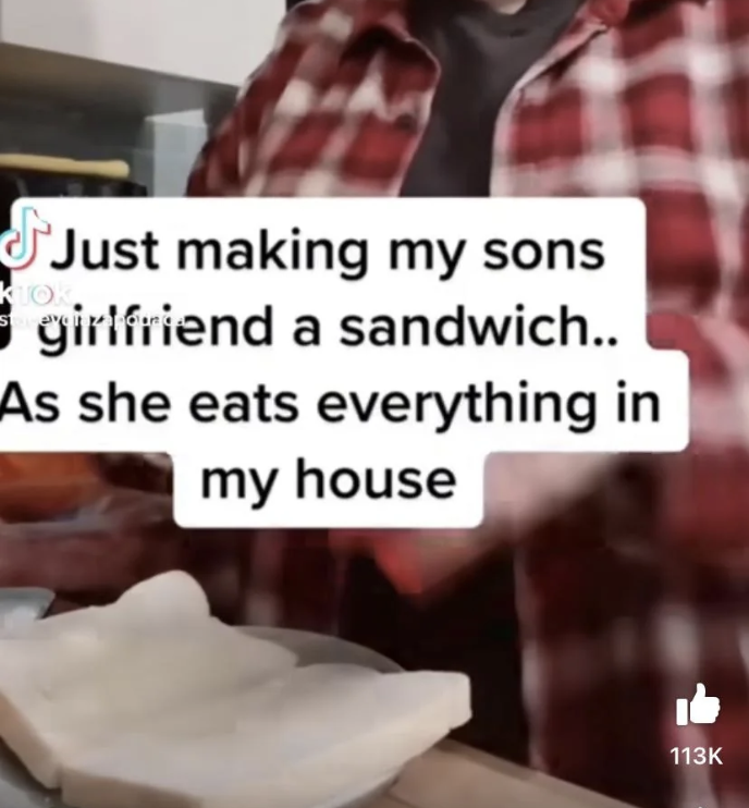 "Just making my son's girlfriend a sandwich as she eats everything in my house"