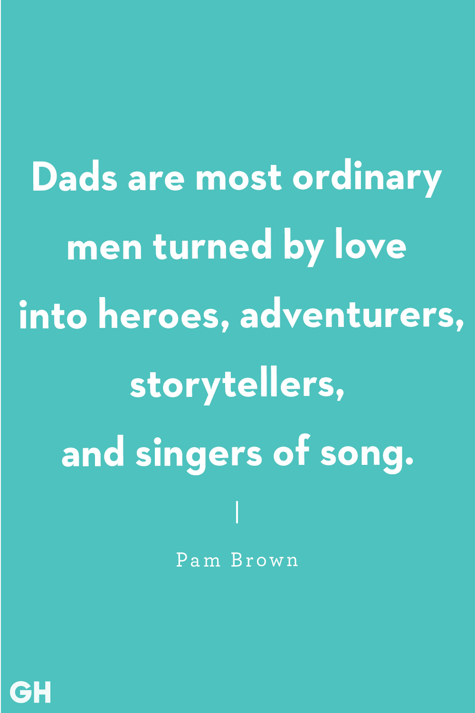 <p>"Dads are most ordinary men turned by love into heroes, adventurers, storytellers, and singers of song."</p>