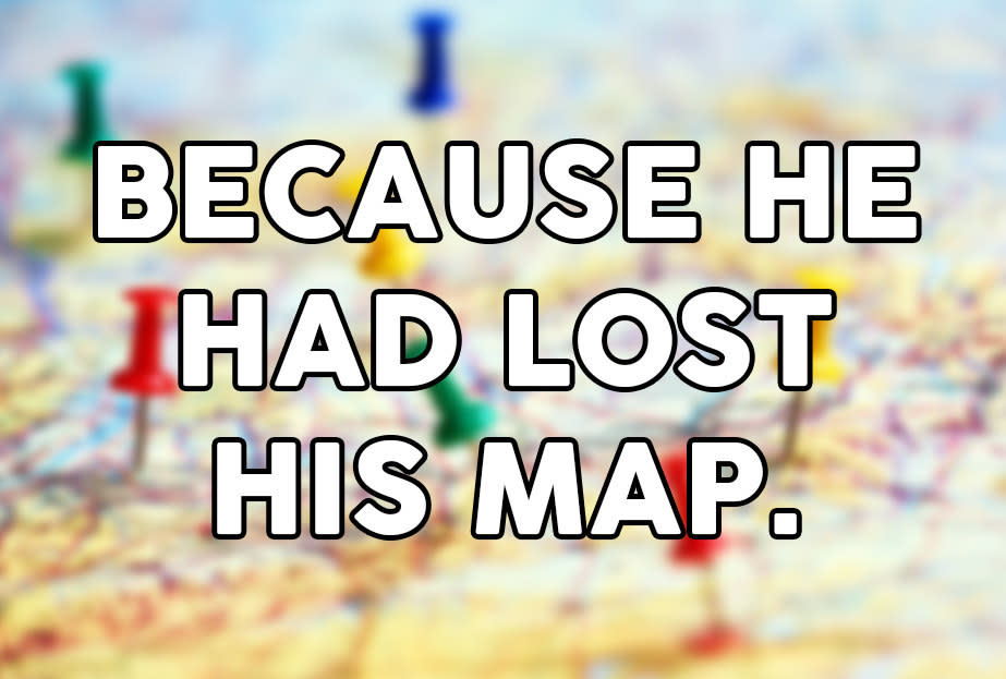 "Because he had lost his map"