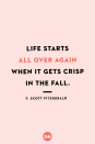 <p>Life starts all over again when it gets crisp in the fall.</p>