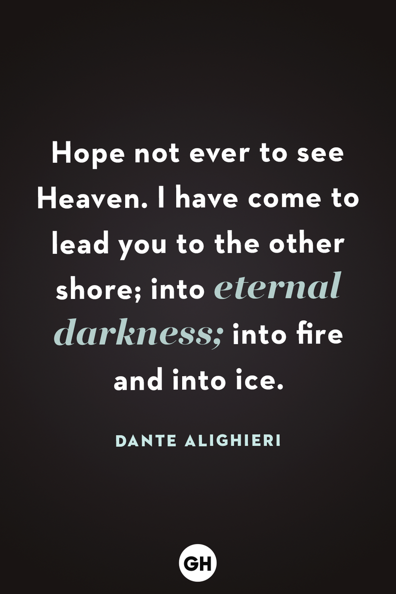 <p>Hope not ever to see Heaven. I have come to lead you to the other shore; into eternal darkness; into fire and into ice.</p>