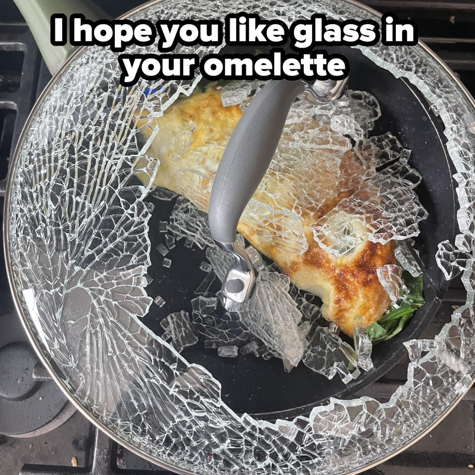 "I hope you like glass in your omelette"