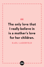 <p>The only love that I really believe in is a mother’s love for her children.</p>