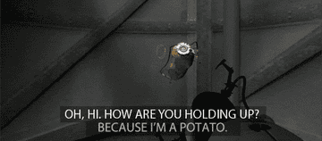 Glados as a potato in Portal 2 falling down a shaft and saying "oh hi, how are you holding up? because i'm a potato"