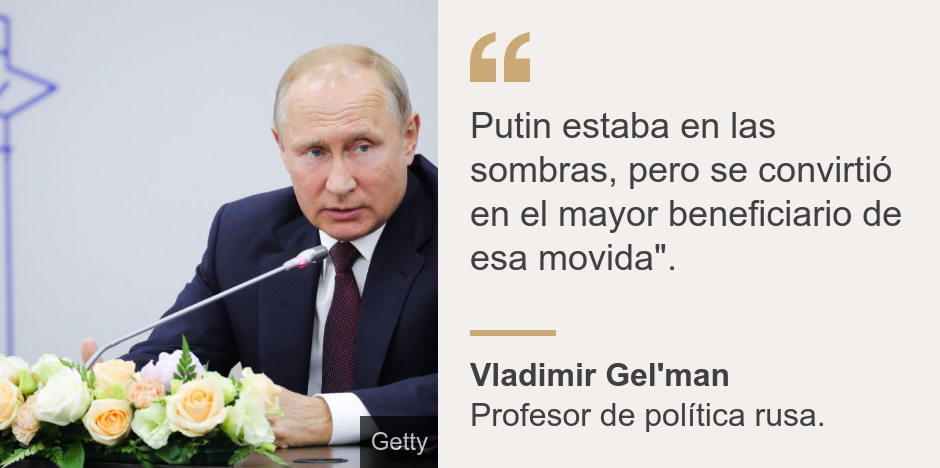 "Putin estaba en las sombras, pero se convirtió en el mayor beneficiario de esa movida".", Source: Vladimir Gel'man, Source description: Profesor de política rusa., Image: 