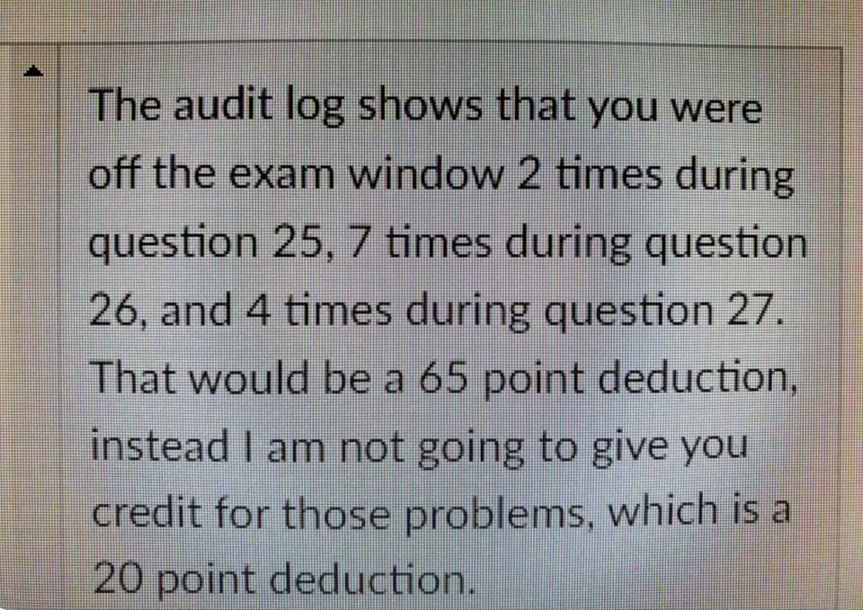 "The audit log shows that you were off the exam window 2 ties during question 25..."