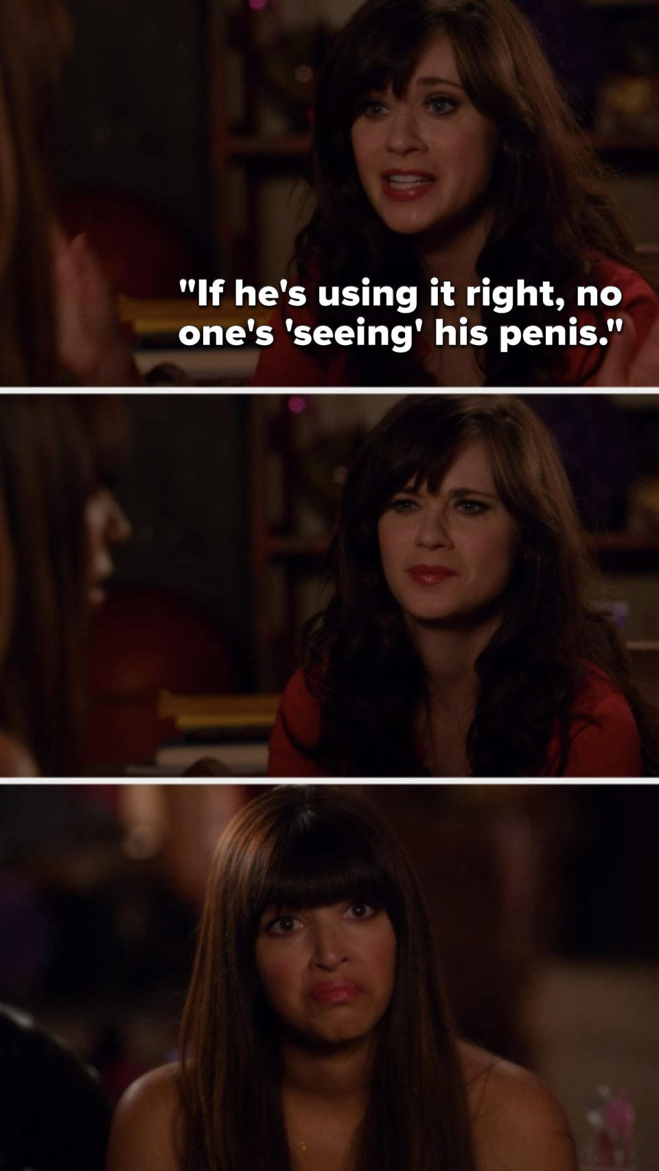 On New Girl, Jess says, If he is using it right, no one is seeing his penis, and Cece contemplates that