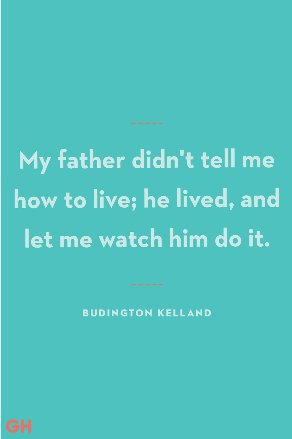 <p>My father didn't tell me how to live; he lived, and let me watch him do it.</p><p><strong>RELATED:</strong> <a href="https://www.goodhousekeeping.com/holidays/fathers-day/g336/fathers-day-gift-guide/" rel="nofollow noopener" target="_blank" data-ylk="slk:35+ Perfect Father's Day Gift Ideas to Celebrate Dad;elm:context_link;itc:0;sec:content-canvas" class="link ">35+ Perfect Father's Day Gift Ideas to Celebrate Dad</a></p>