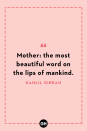 <p>Mother: the most beautiful word on the lips of mankind.</p>