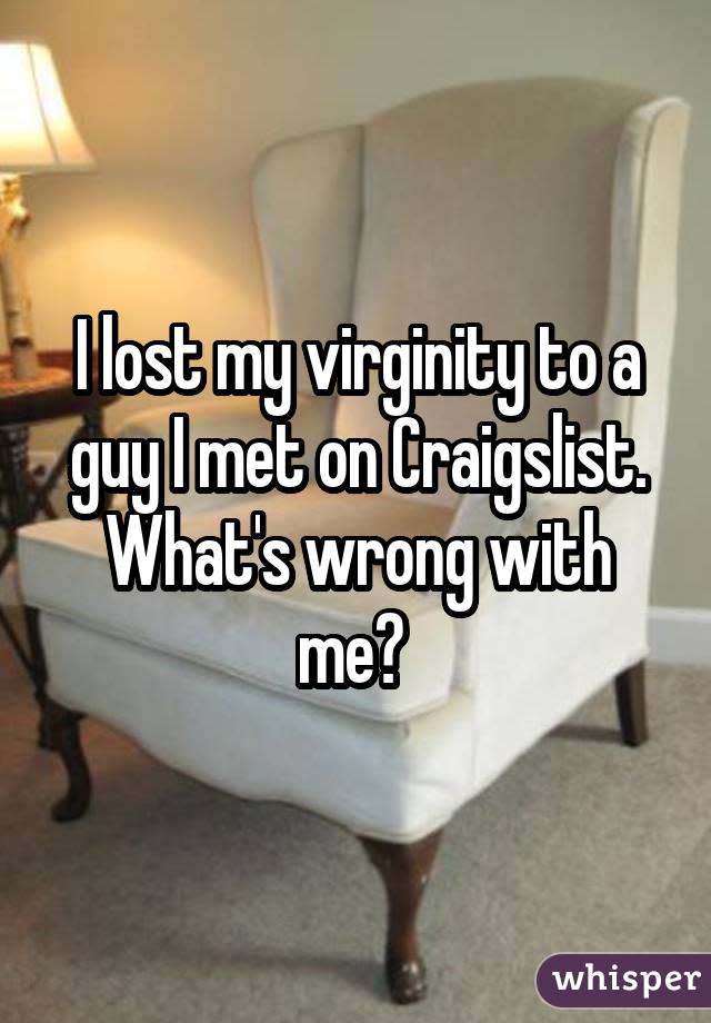 I lost my virginity to a guy I met on Craigslist. What's wrong with me?