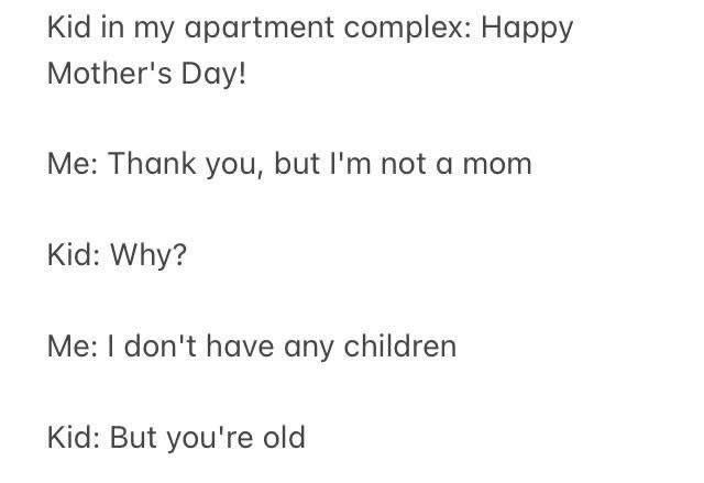 Kid asks someone who says they don't have any children so they're not a mom, "Why? You're old"