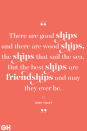 <p>There are good ships and there are wood ships, the ships that sail the sea. But the best ships are friendships, and may they ever be.</p>