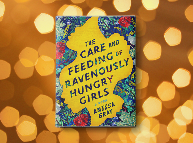 The Care and Feeding of Ravenously Hungry Girls by Anissa Gray (Feb. 19)