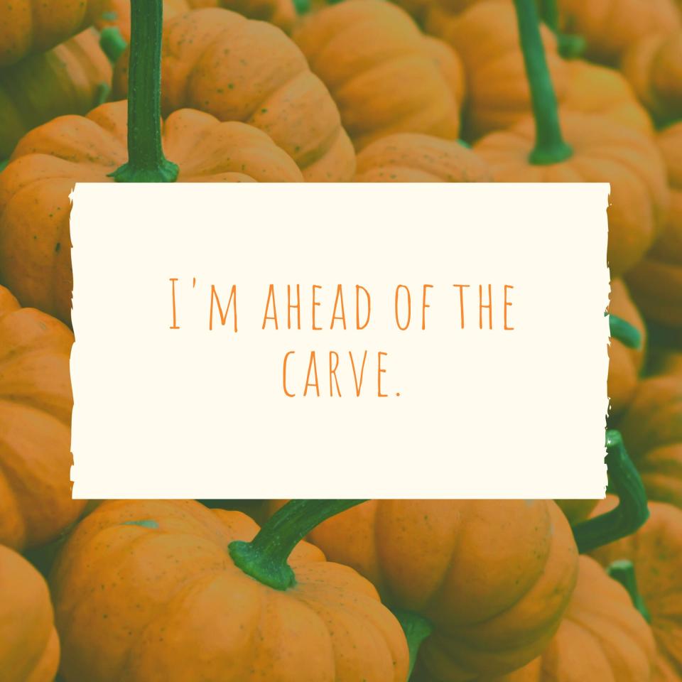 I'm ahead of the carve. | Pumpkin Patch Caption