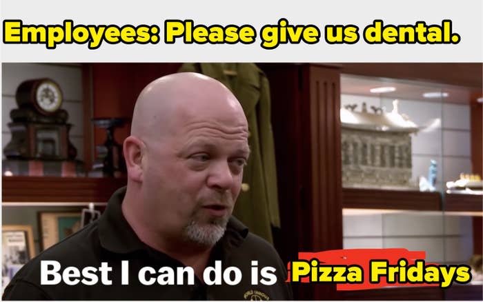 "Employees: please give us dental" with a picture of Rick from pawn stars saying "best I can do is pizza fridays"