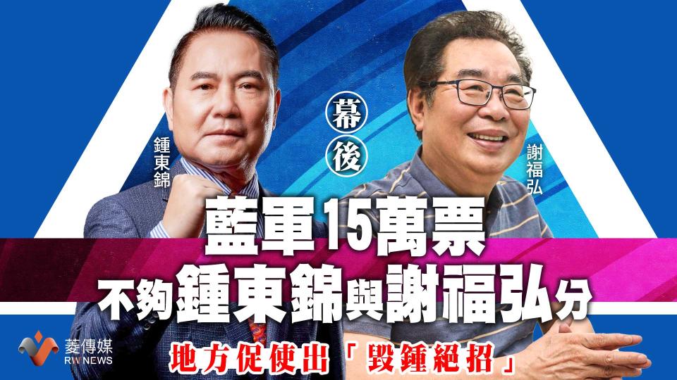 幕後／藍軍15萬票不夠鍾東錦與謝福弘分　地方促使出「毀鍾絕招」【圖 / 菱傳媒】